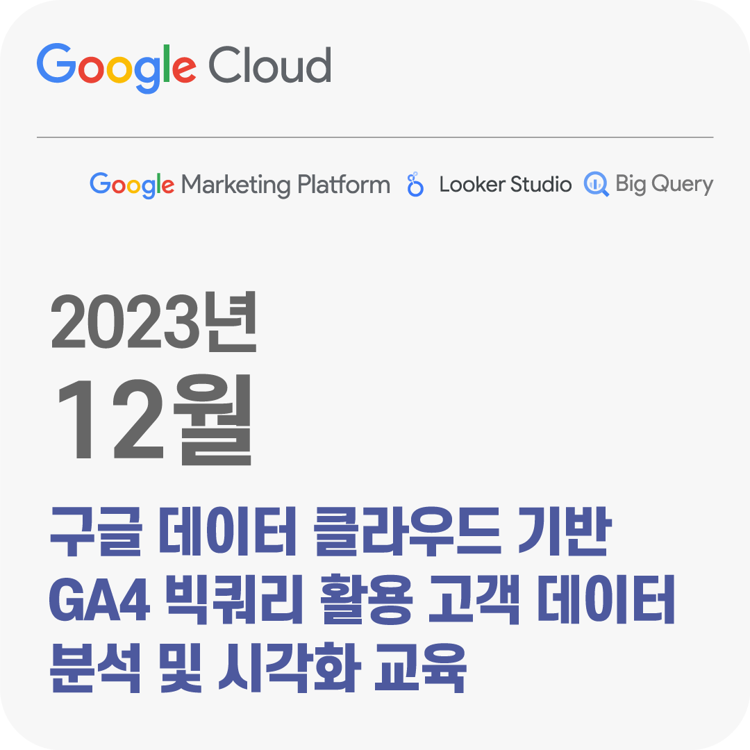 2023년 12월 Google Data Cloud 기반 GA4 빅쿼리 활용 고객 데이터 분석 및 시각화 교육